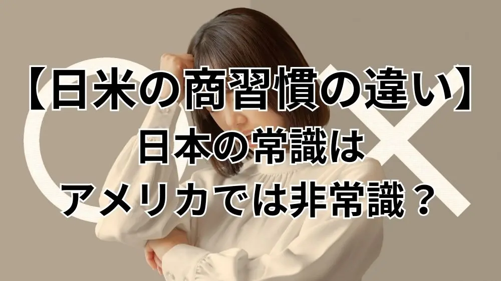 【日米の商習慣の違い】日本の常識はアメリカでは非常識？