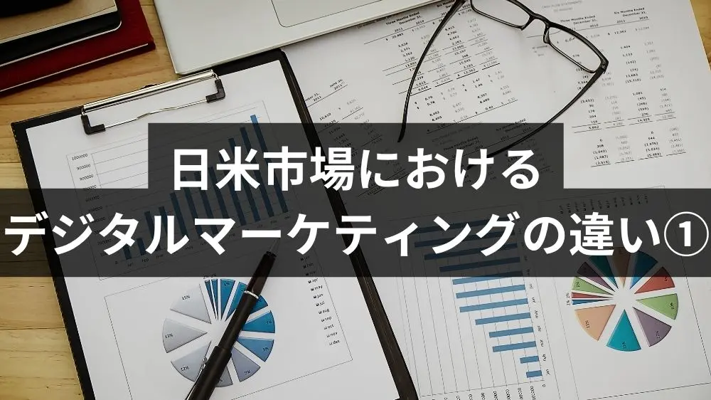 日米市場におけるデジタルマーケティングの違い①